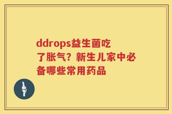 ddrops益生菌吃了胀气？新生儿家中必备哪些常用药品