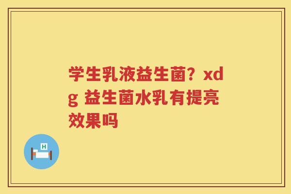 学生乳液益生菌？xdg 益生菌水乳有提亮效果吗