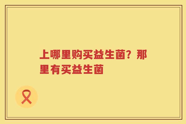 上哪里购买益生菌？那里有买益生菌