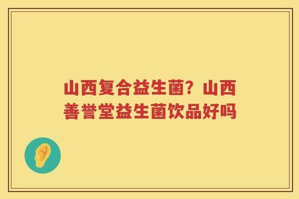 山西复合益生菌？山西善誉堂益生菌饮品好吗