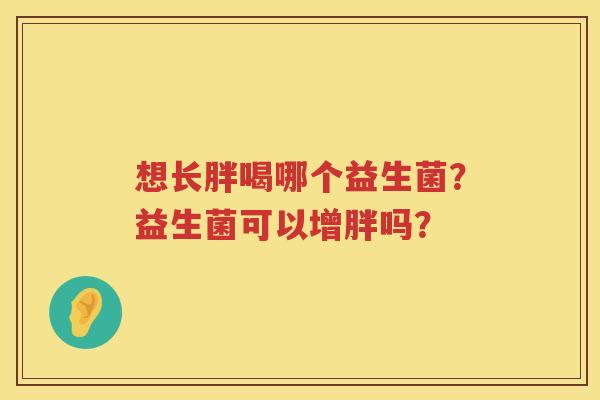 想长胖喝哪个益生菌？益生菌可以增胖吗？