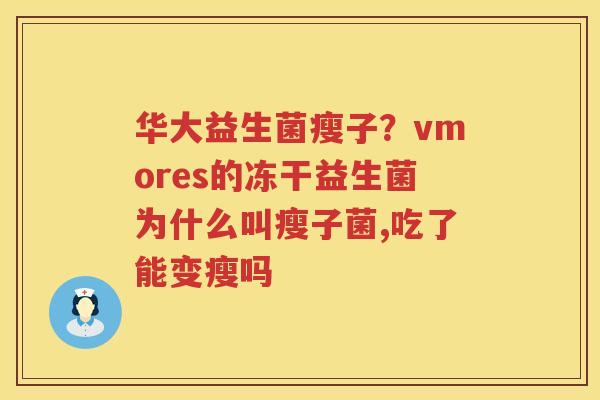 华大益生菌瘦子？vmores的冻干益生菌为什么叫瘦子菌,吃了能变瘦吗