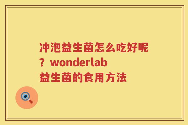 冲泡益生菌怎么吃好呢？wonderlab益生菌的食用方法