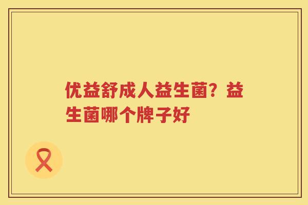 优益舒成人益生菌？益生菌哪个牌子好
