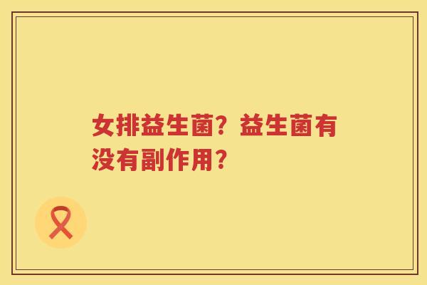 女排益生菌？益生菌有没有副作用？
