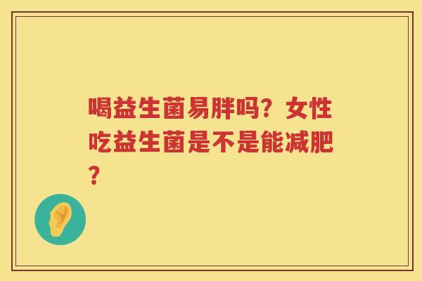 喝益生菌易胖吗？女性吃益生菌是不是能减肥？
