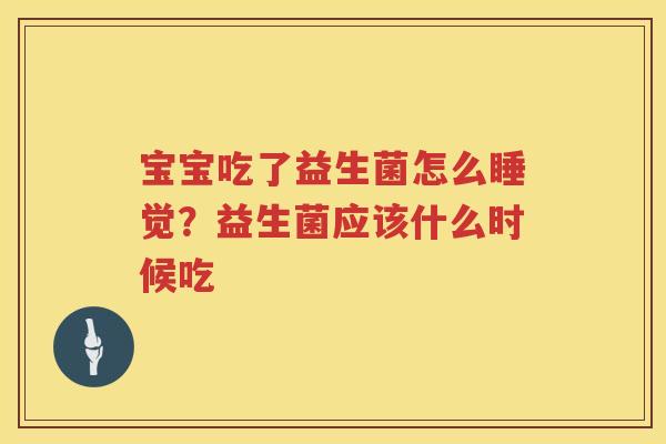 宝宝吃了益生菌怎么睡觉？益生菌应该什么时候吃