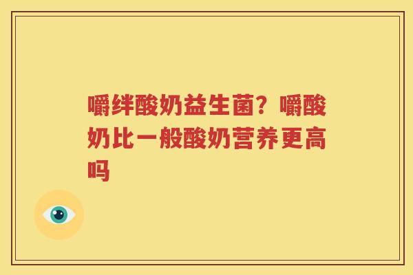 嚼绊酸奶益生菌？嚼酸奶比一般酸奶营养更高吗