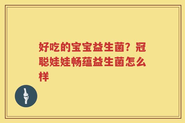 好吃的宝宝益生菌？冠聪娃娃畅蕴益生菌怎么样