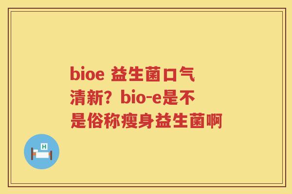 bioe 益生菌口气清新？bio-e是不是俗称瘦身益生菌啊