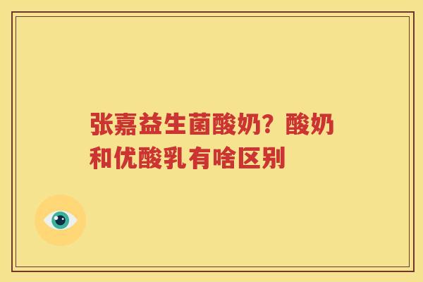 张嘉益生菌酸奶？酸奶和优酸乳有啥区别