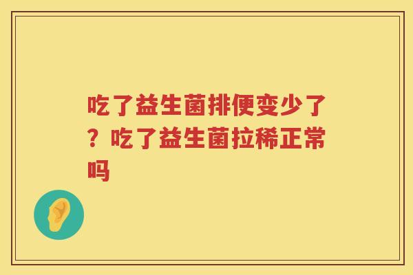 吃了益生菌排便变少了？吃了益生菌拉稀正常吗
