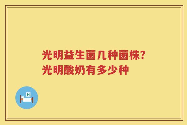 光明益生菌几种菌株？光明酸奶有多少种