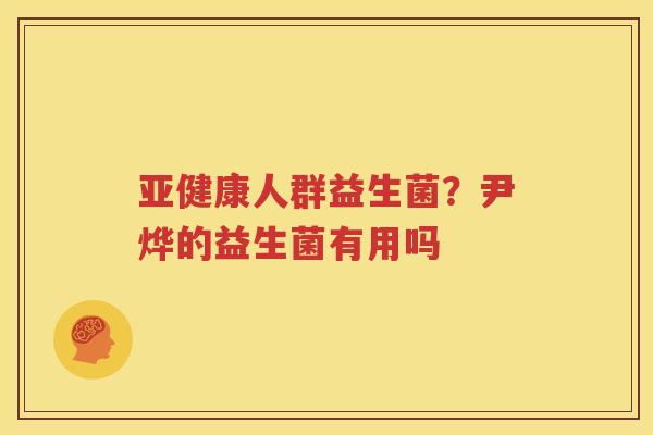 亚健康人群益生菌？尹烨的益生菌有用吗