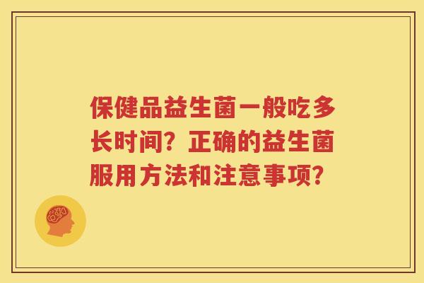 保健品益生菌一般吃多长时间？正确的益生菌服用方法和注意事项？