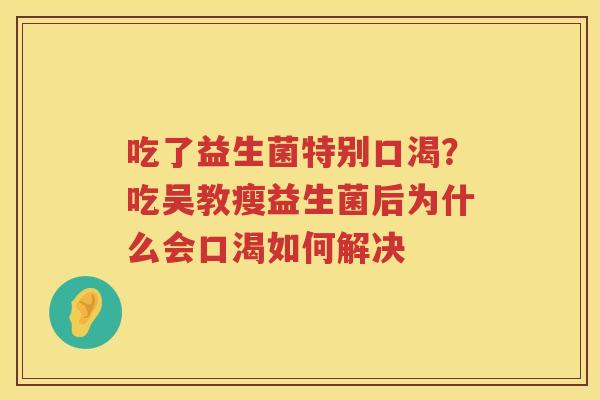 吃了益生菌特别口渴？吃吴教瘦益生菌后为什么会口渴如何解决