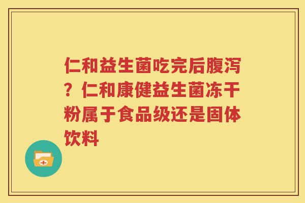 仁和益生菌吃完后腹泻？仁和康健益生菌冻干粉属于食品级还是固体饮料