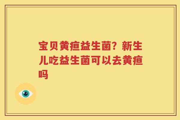 宝贝黄疸益生菌？新生儿吃益生菌可以去黄疸吗