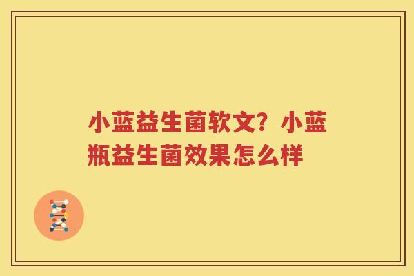 小蓝益生菌软文？小蓝瓶益生菌效果怎么样