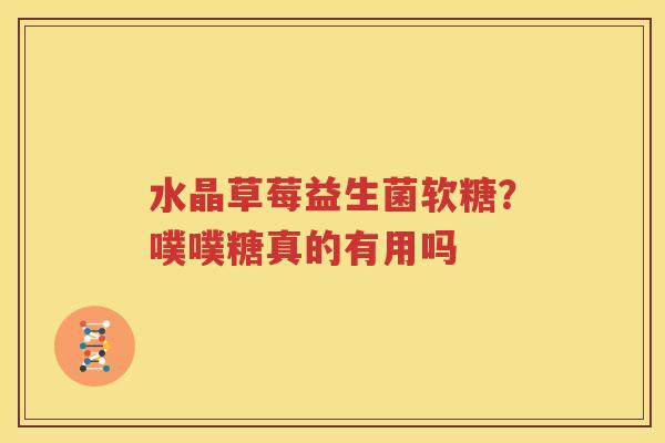 水晶草莓益生菌软糖？噗噗糖真的有用吗