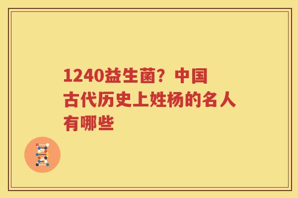 1240益生菌？中国古代历史上姓杨的名人有哪些