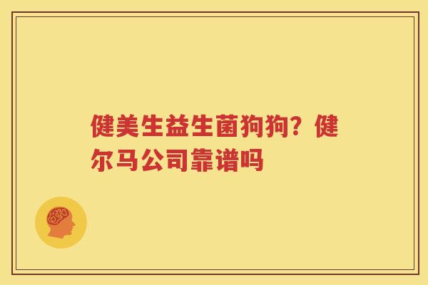 健美生益生菌狗狗？健尔马公司靠谱吗