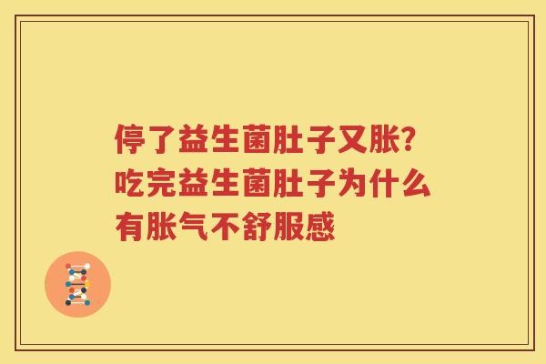 停了益生菌肚子又胀？吃完益生菌肚子为什么有胀气不舒服感