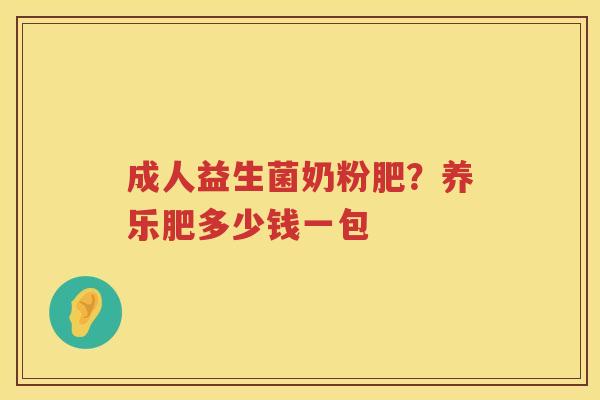 成人益生菌奶粉肥？养乐肥多少钱一包