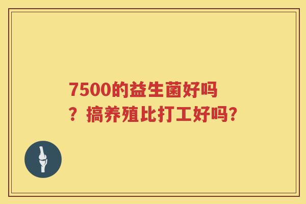 7500的益生菌好吗？搞养殖比打工好吗？