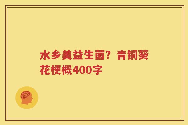 水乡美益生菌？青铜葵花梗概400字