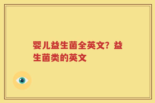 婴儿益生菌全英文？益生菌类的英文