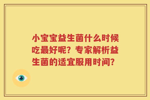 小宝宝益生菌什么时候吃最好呢？专家解析益生菌的适宜服用时间？