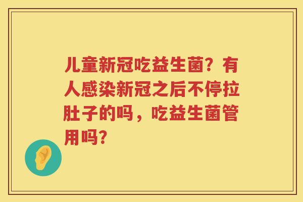 儿童新冠吃益生菌？有人感染新冠之后不停拉肚子的吗，吃益生菌管用吗？