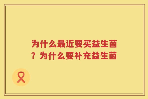 为什么最近要买益生菌？为什么要补充益生菌