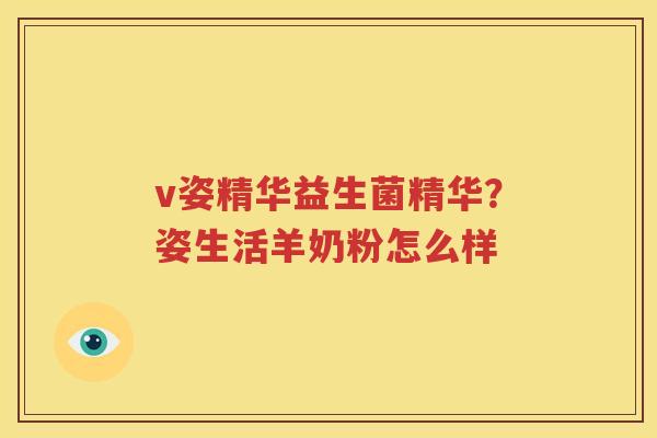 v姿精华益生菌精华？姿生活羊奶粉怎么样