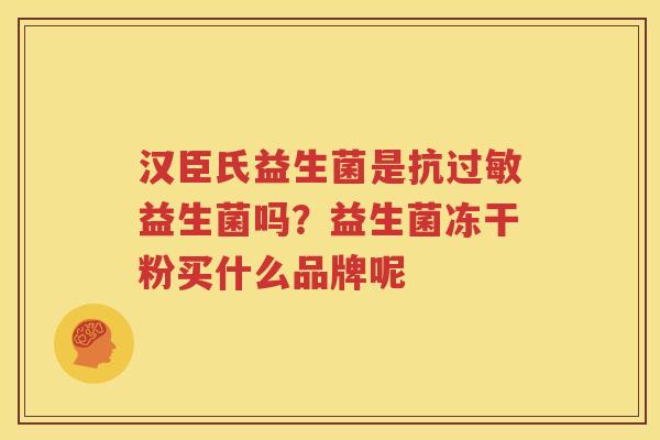 汉臣氏益生菌是抗过敏益生菌吗？益生菌冻干粉买什么品牌呢