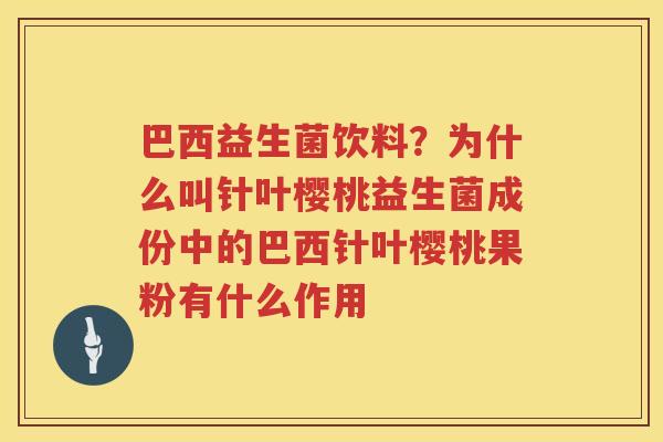巴西益生菌饮料？为什么叫针叶樱桃益生菌成份中的巴西针叶樱桃果粉有什么作用