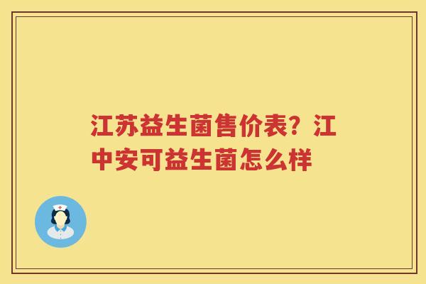 江苏益生菌售价表？江中安可益生菌怎么样