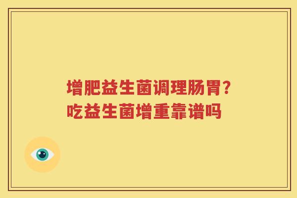 增肥益生菌调理肠胃？吃益生菌增重靠谱吗
