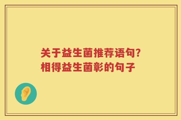 关于益生菌推荐语句？相得益生菌彰的句子