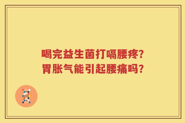 喝完益生菌打嗝腰疼？胃胀气能引起腰痛吗？