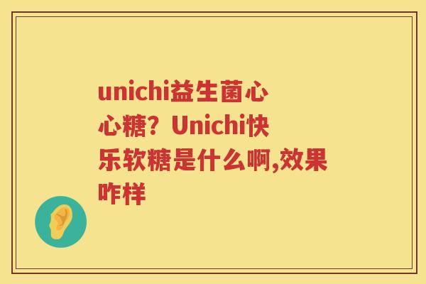 unichi益生菌心心糖？Unichi快乐软糖是什么啊,效果咋样