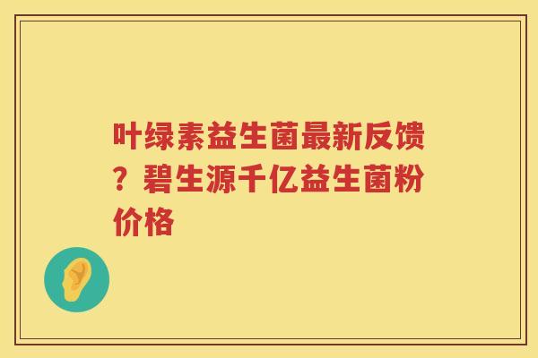 叶绿素益生菌最新反馈？碧生源千亿益生菌粉价格