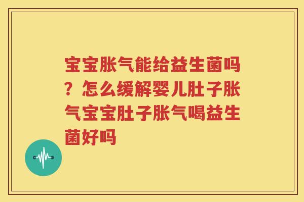 宝宝胀气能给益生菌吗？怎么缓解婴儿肚子胀气宝宝肚子胀气喝益生菌好吗