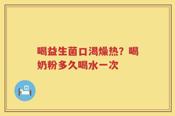 喝益生菌口渴燥热？喝奶粉多久喝水一次
