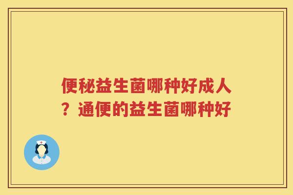 便秘益生菌哪种好成人？通便的益生菌哪种好