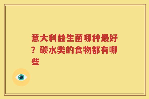 意大利益生菌哪种最好？碳水类的食物都有哪些