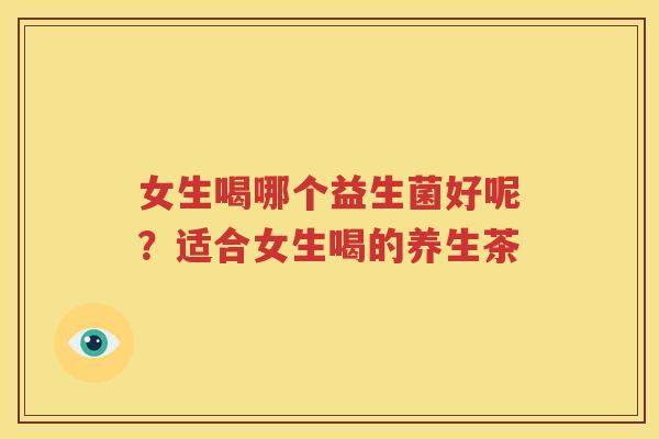女生喝哪个益生菌好呢？适合女生喝的养生茶