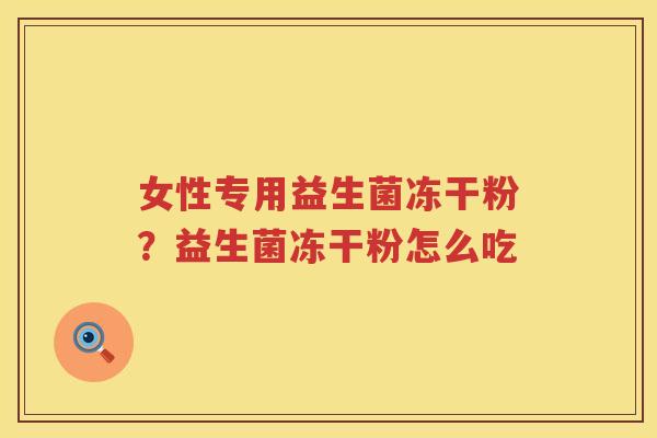 女性专用益生菌冻干粉？益生菌冻干粉怎么吃