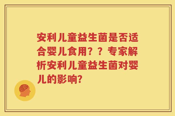 安利儿童益生菌是否适合婴儿食用？？专家解析安利儿童益生菌对婴儿的影响？